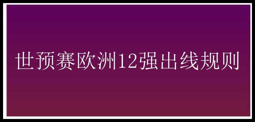 世预赛欧洲12强出线规则