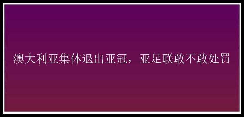 澳大利亚集体退出亚冠，亚足联敢不敢处罚