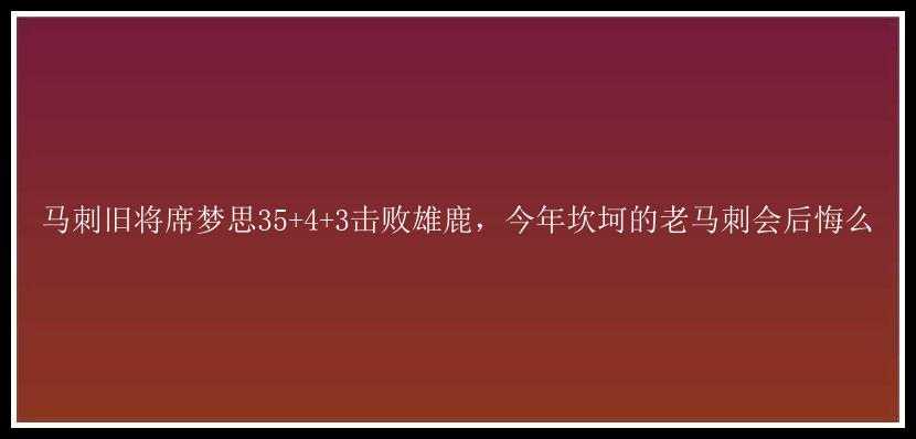 马刺旧将席梦思35+4+3击败雄鹿，今年坎坷的老马刺会后悔么