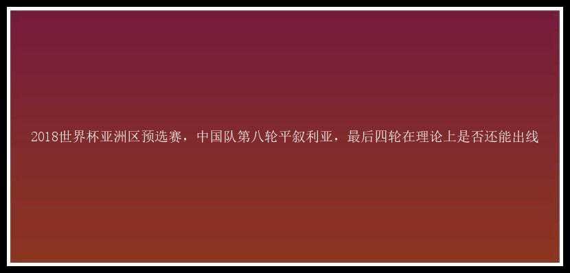 2018世界杯亚洲区预选赛，中国队第八轮平叙利亚，最后四轮在理论上是否还能出线