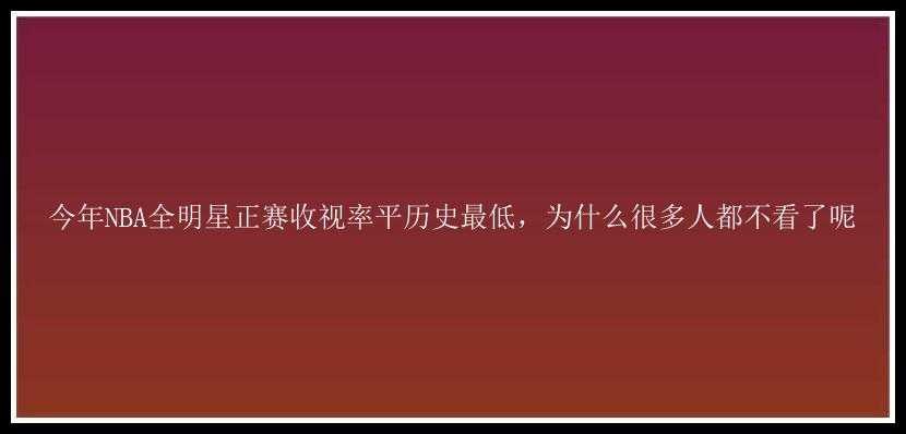 今年NBA全明星正赛收视率平历史最低，为什么很多人都不看了呢