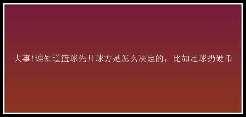 大事!谁知道篮球先开球方是怎么决定的，比如足球扔硬币