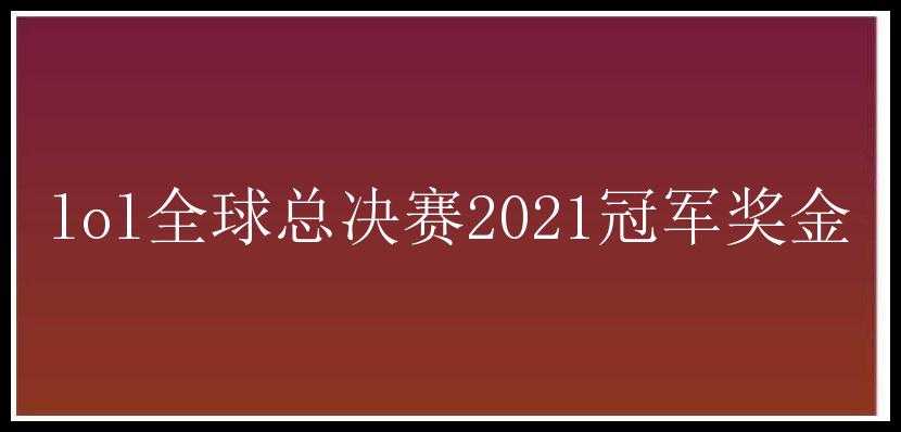 lol全球总决赛2021冠军奖金