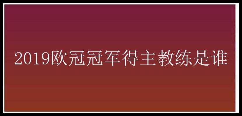 2019欧冠冠军得主教练是谁