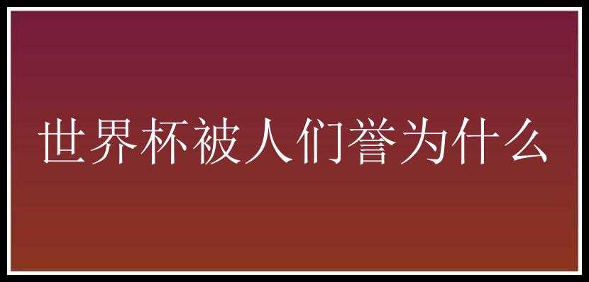 世界杯被人们誉为什么