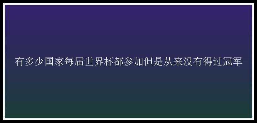 有多少国家每届世界杯都参加但是从来没有得过冠军