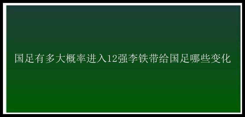 国足有多大概率进入12强李铁带给国足哪些变化