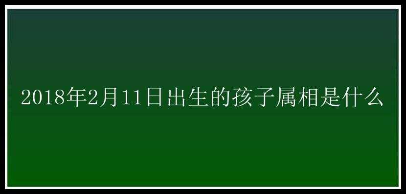 2018年2月11日出生的孩子属相是什么