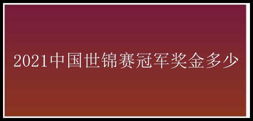 2021中国世锦赛冠军奖金多少