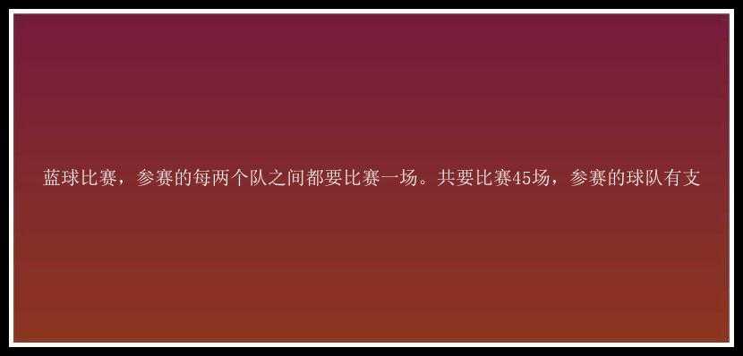 蓝球比赛，参赛的每两个队之间都要比赛一场。共要比赛45场，参赛的球队有支