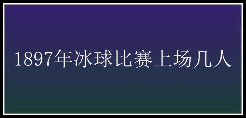 1897年冰球比赛上场几人