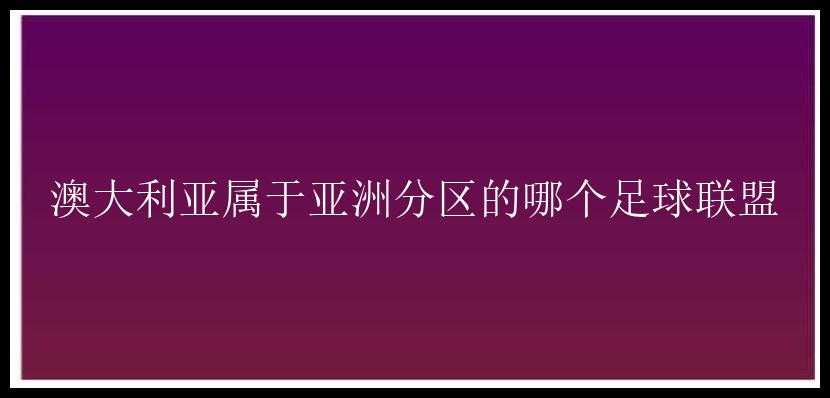 澳大利亚属于亚洲分区的哪个足球联盟