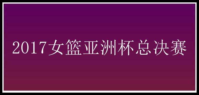 2017女篮亚洲杯总决赛