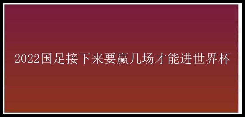 2022国足接下来要赢几场才能进世界杯