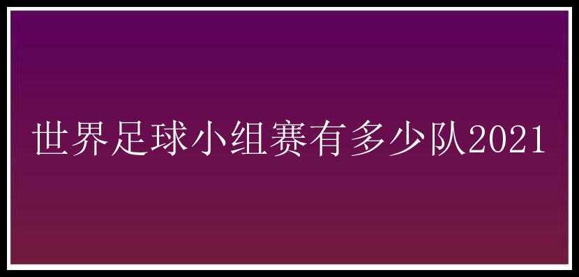 世界足球小组赛有多少队2021