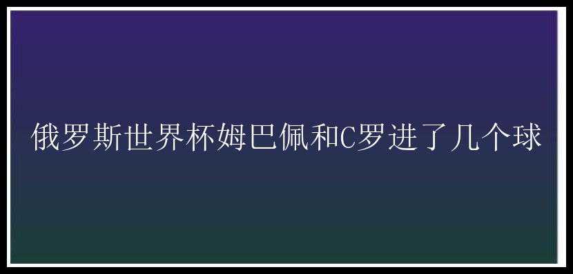 俄罗斯世界杯姆巴佩和C罗进了几个球