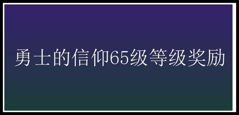 勇士的信仰65级等级奖励