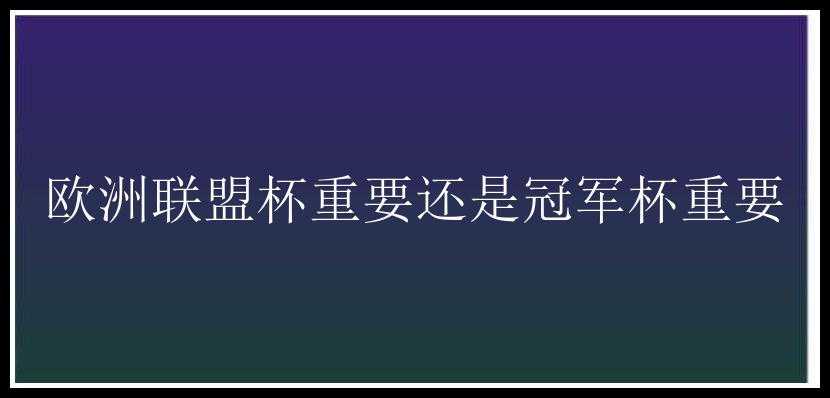 欧洲联盟杯重要还是冠军杯重要