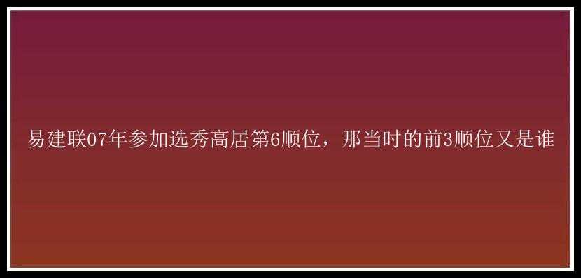 易建联07年参加选秀高居第6顺位，那当时的前3顺位又是谁