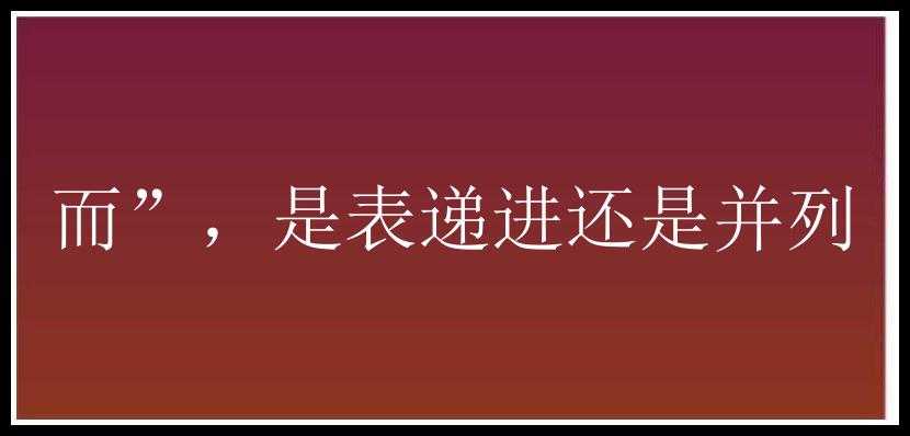 而”，是表递进还是并列