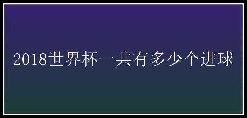 2018世界杯一共有多少个进球