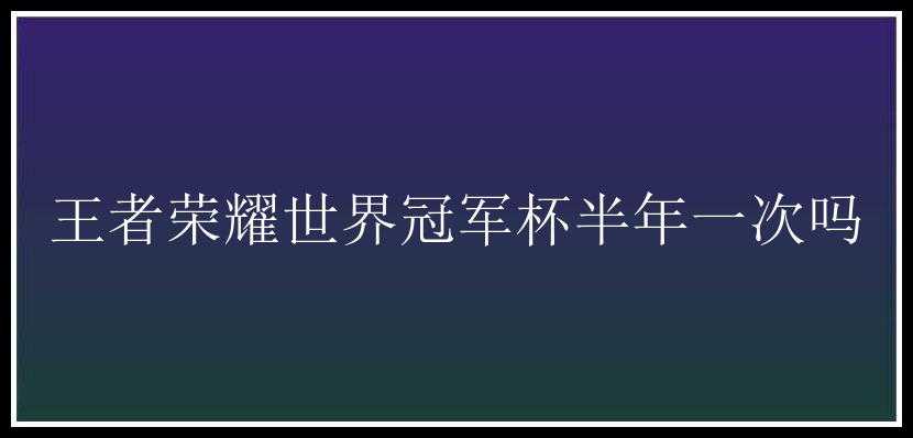 王者荣耀世界冠军杯半年一次吗