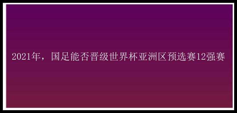 2021年，国足能否晋级世界杯亚洲区预选赛12强赛