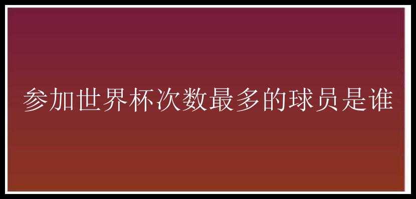 参加世界杯次数最多的球员是谁