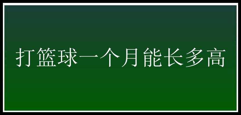 打篮球一个月能长多高