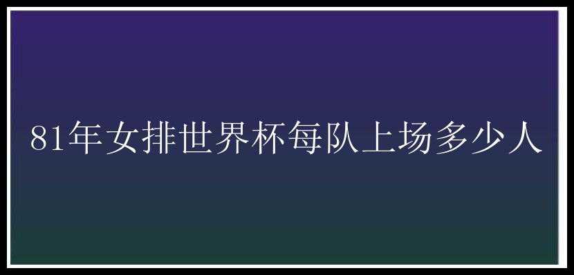 81年女排世界杯每队上场多少人