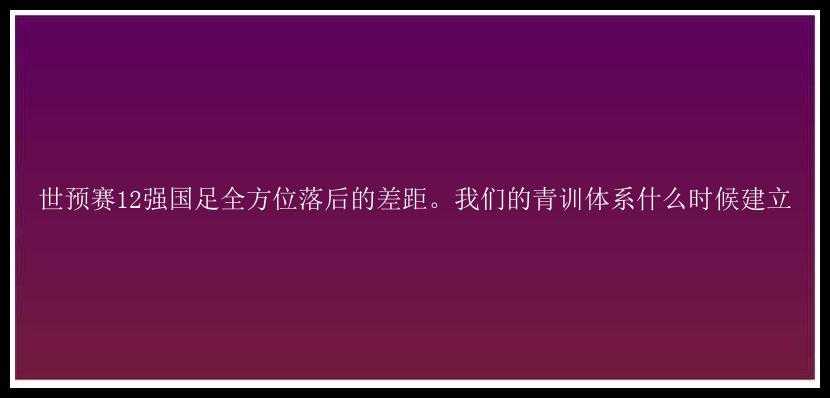 世预赛12强国足全方位落后的差距。我们的青训体系什么时候建立