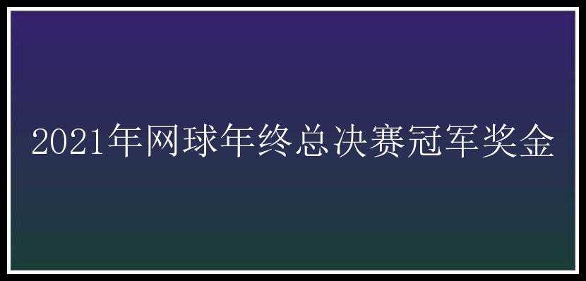 2021年网球年终总决赛冠军奖金