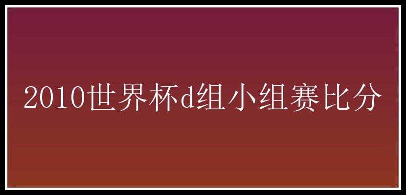 2010世界杯d组小组赛比分