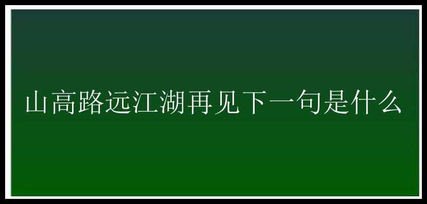 山高路远江湖再见下一句是什么