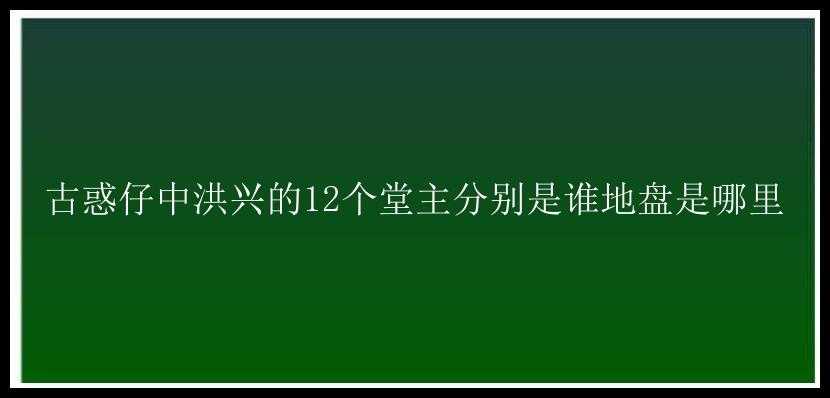 古惑仔中洪兴的12个堂主分别是谁地盘是哪里