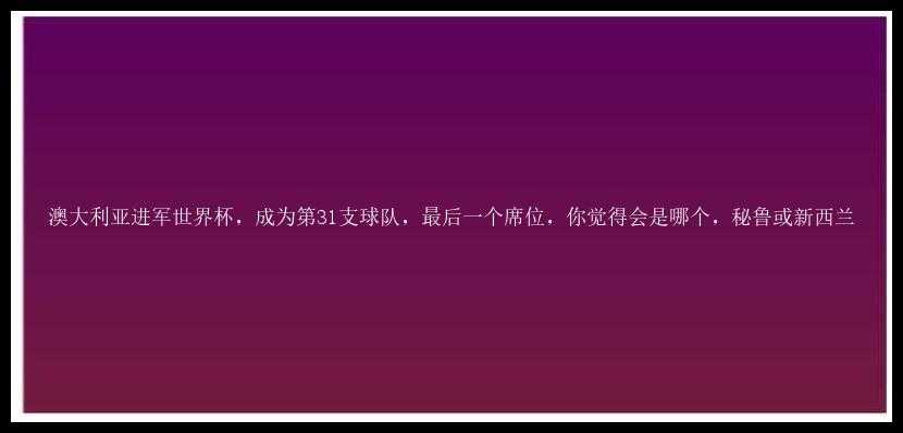 澳大利亚进军世界杯，成为第31支球队，最后一个席位，你觉得会是哪个，秘鲁或新西兰