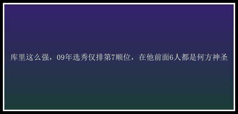 库里这么强，09年选秀仅排第7顺位，在他前面6人都是何方神圣