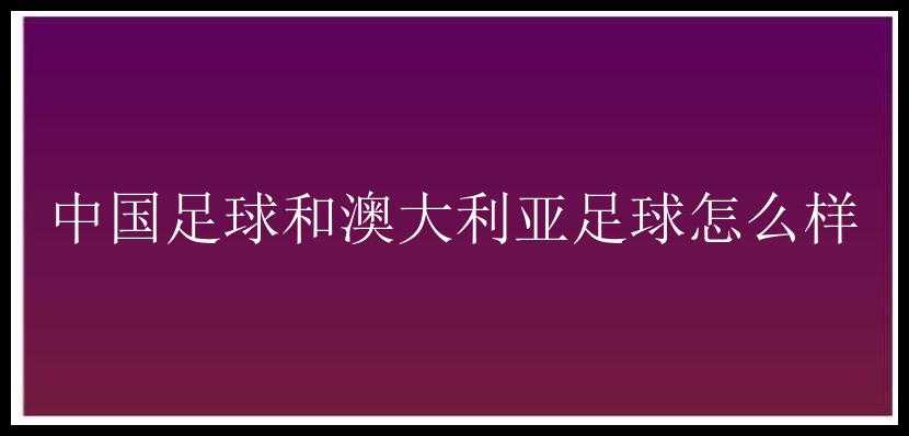 中国足球和澳大利亚足球怎么样