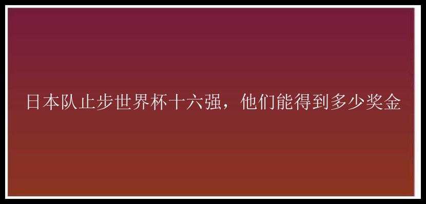 日本队止步世界杯十六强，他们能得到多少奖金