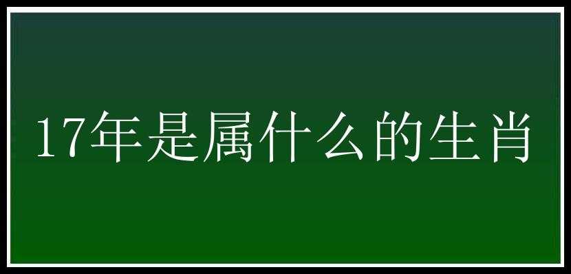 17年是属什么的生肖