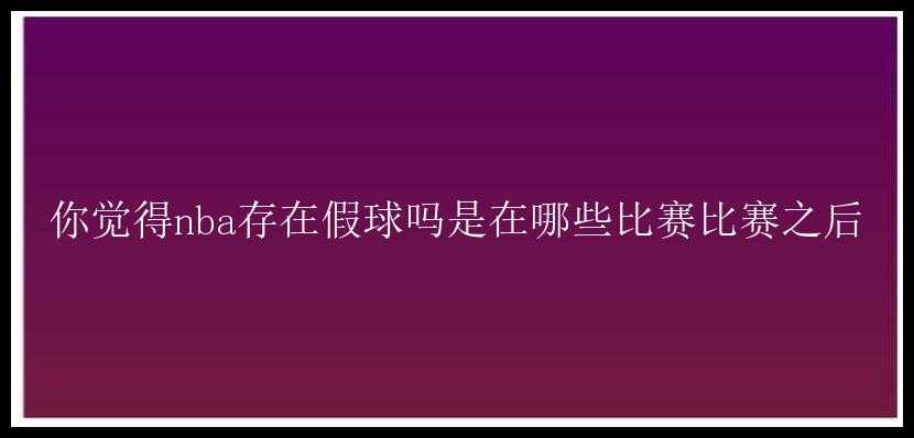 你觉得nba存在假球吗是在哪些比赛比赛之后