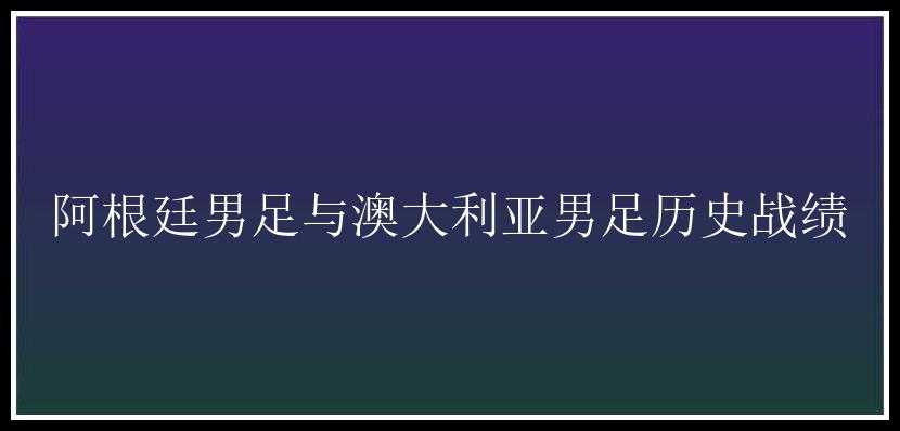 阿根廷男足与澳大利亚男足历史战绩