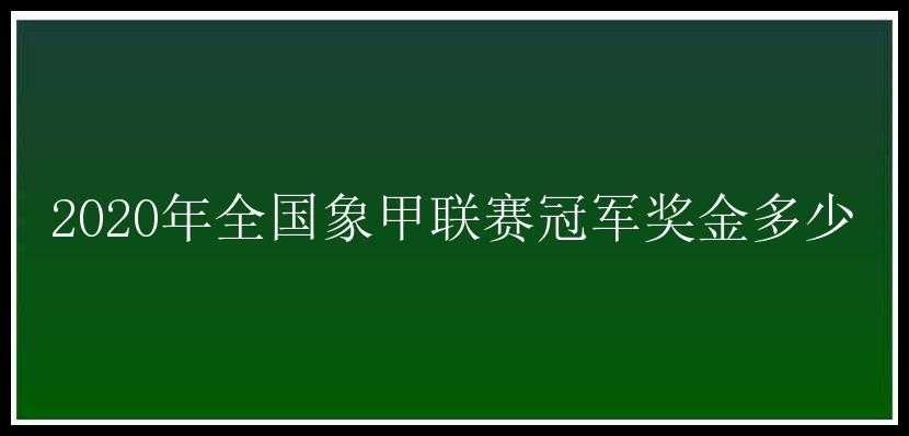 2020年全国象甲联赛冠军奖金多少