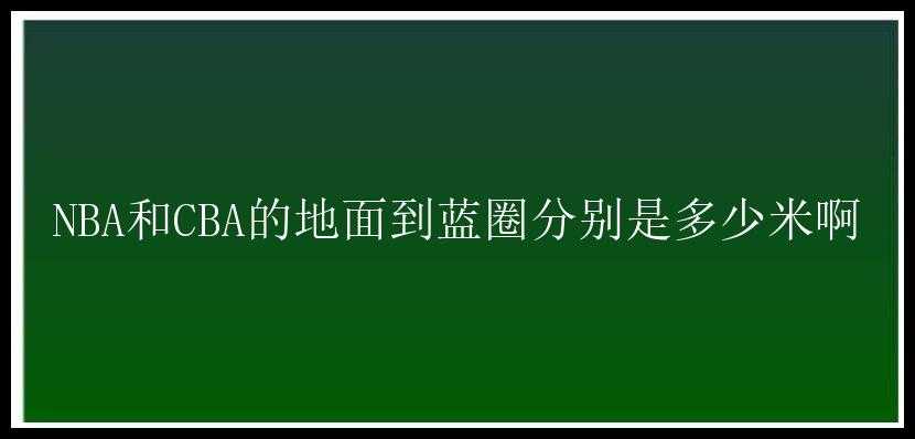 NBA和CBA的地面到蓝圈分别是多少米啊