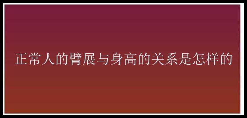 正常人的臂展与身高的关系是怎样的