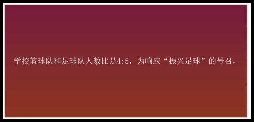 学校篮球队和足球队人数比是4:5，为响应“振兴足球”的号召，