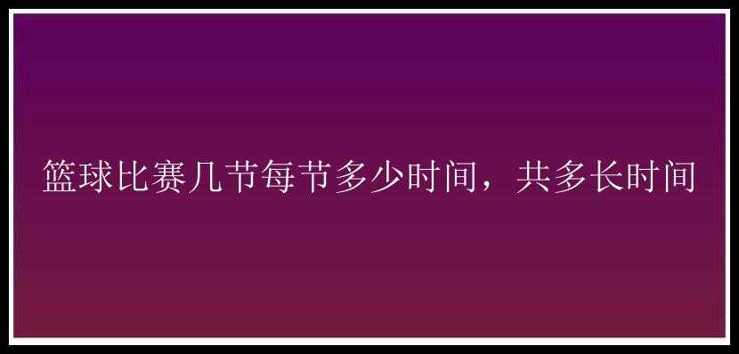 篮球比赛几节每节多少时间，共多长时间