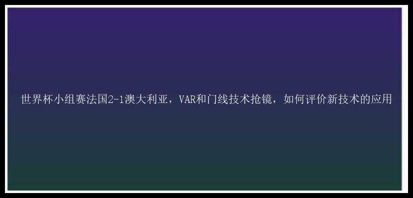 世界杯小组赛法国2-1澳大利亚，VAR和门线技术抢镜，如何评价新技术的应用