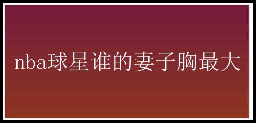 nba球星谁的妻子胸最大