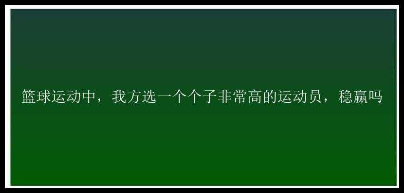 篮球运动中，我方选一个个子非常高的运动员，稳赢吗